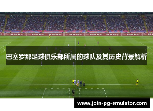 巴塞罗那足球俱乐部所属的球队及其历史背景解析