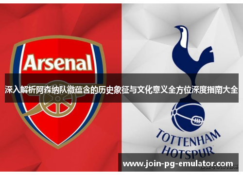 深入解析阿森纳队徽蕴含的历史象征与文化意义全方位深度指南大全