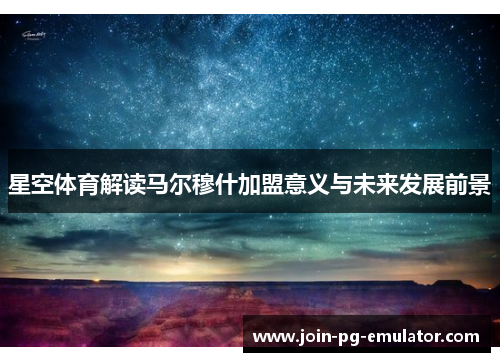 星空体育解读马尔穆什加盟意义与未来发展前景