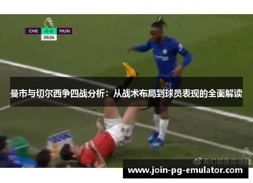 曼市与切尔西争四战分析：从战术布局到球员表现的全面解读