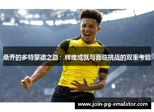 桑乔的多特蒙德之路：辉煌成就与面临挑战的双重考验