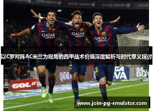 以C罗对阵AC米兰为视角的西甲战术价值深度解析与时代意义探讨