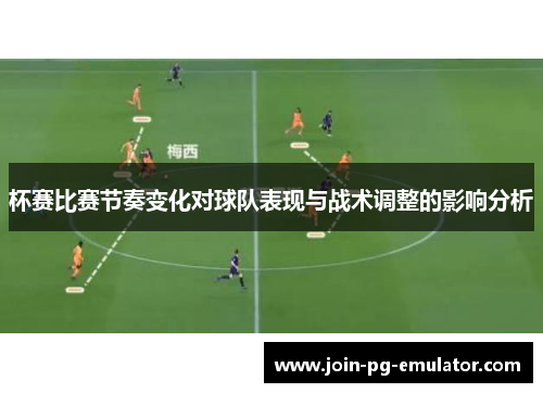 杯赛比赛节奏变化对球队表现与战术调整的影响分析