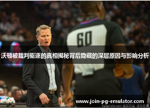 沃顿被裁判驱逐的真相揭秘背后隐藏的深层原因与影响分析