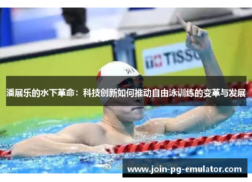 潘展乐的水下革命：科技创新如何推动自由泳训练的变革与发展