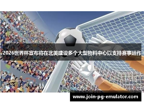 2026世界杯宣布将在北美建设多个大型物料中心以支持赛事运作