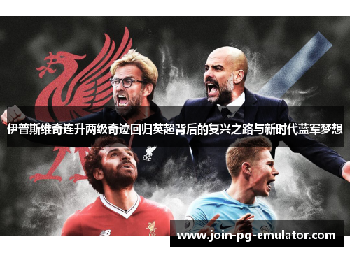 伊普斯维奇连升两级奇迹回归英超背后的复兴之路与新时代蓝军梦想