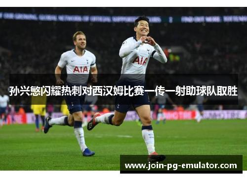 孙兴慜闪耀热刺对西汉姆比赛一传一射助球队取胜