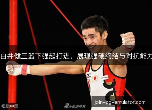 白井健三篮下强起打进，展现强硬终结与对抗能力