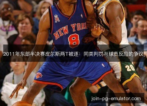 2011年东部半决赛皮尔斯两T被逐：同类判罚与球员反应的争议
