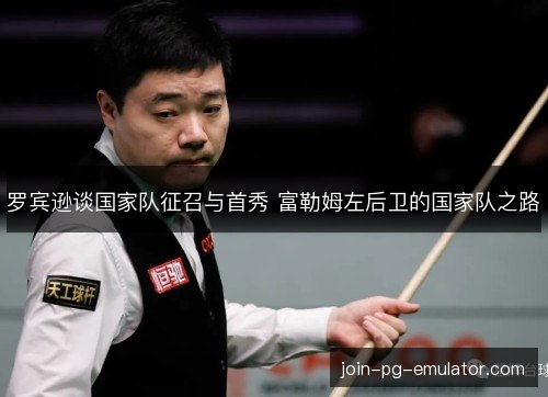 罗宾逊谈国家队征召与首秀 富勒姆左后卫的国家队之路
